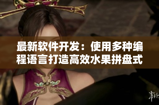 最新软件开发：使用多种编程语言打造高效水果拼盘式应用