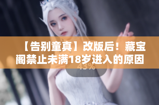 【告别童真】改版后！藏宝阁禁止未满18岁进入的原因！