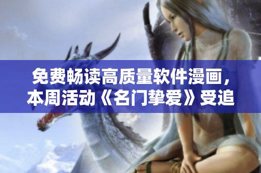 免费畅读高质量软件漫画，本周活动《名门挚爱》受追捧！