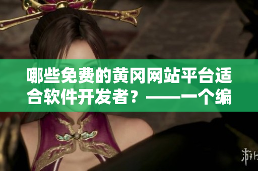 哪些免费的黄冈网站平台适合软件开发者？——一个编辑的挖掘