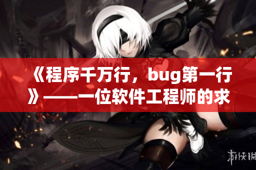 《程序千万行，bug第一行》——一位软件工程师的求生经验