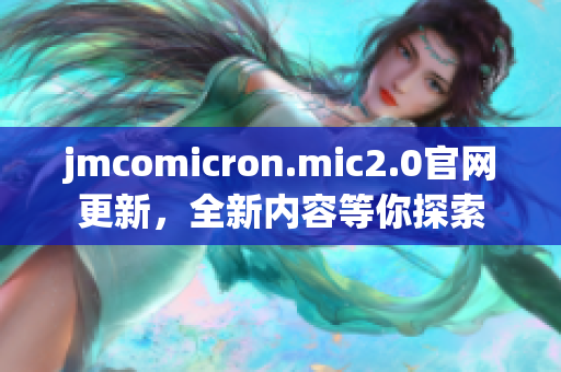 jmcomicron.mic2.0官网更新，全新内容等你探索