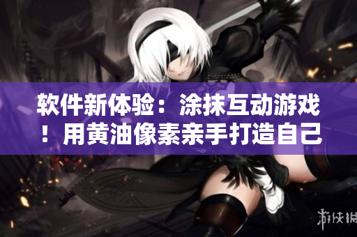 软件新体验：涂抹互动游戏！用黄油像素亲手打造自己的世界！