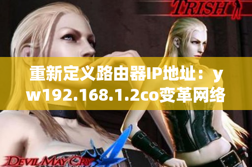 重新定义路由器IP地址：yw192.168.1.2co变革网络路由器的世界