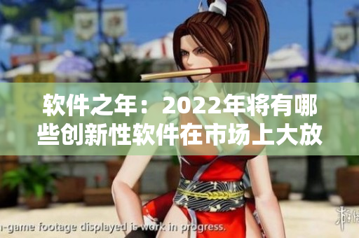 软件之年：2022年将有哪些创新性软件在市场上大放异彩？