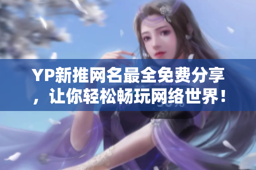 YP新推网名最全免费分享，让你轻松畅玩网络世界！