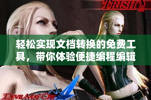 轻松实现文档转换的免费工具，带你体验便捷编程编辑