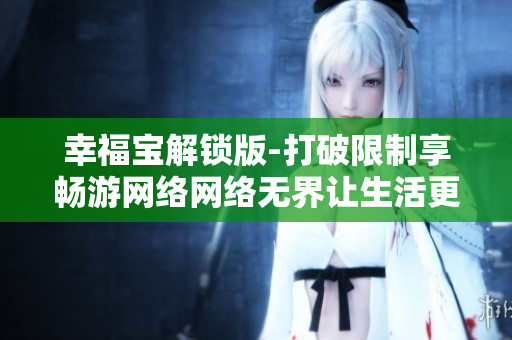 幸福宝解锁版-打破限制享畅游网络网络无界让生活更丰富