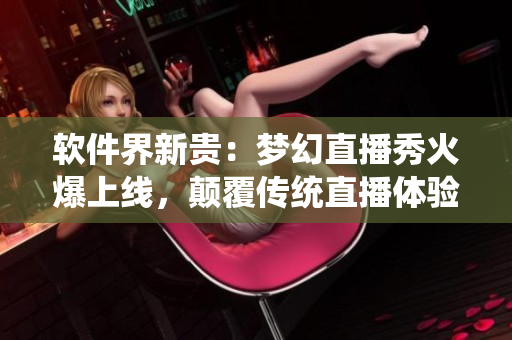 软件界新贵：梦幻直播秀火爆上线，颠覆传统直播体验