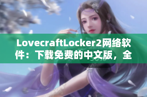 LovecraftLocker2网络软件：下载免费的中文版，全方位保护个人隐私的最新工具。