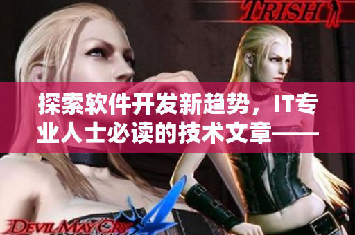 探索软件开发新趋势，IT专业人士必读的技术文章——黄品汇MBA智库