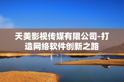 天美影视传媒有限公司-打造网络软件创新之路