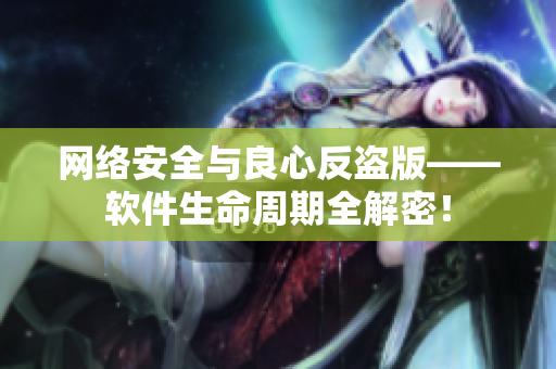 网络安全与良心反盗版——软件生命周期全解密！