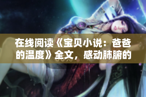 在线阅读《宝贝小说：爸爸的温度》全文，感动肺腑的父女情深