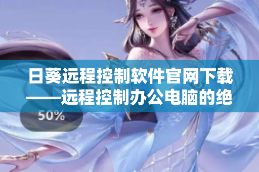 日葵远程控制软件官网下载——远程控制办公电脑的绝佳选择!