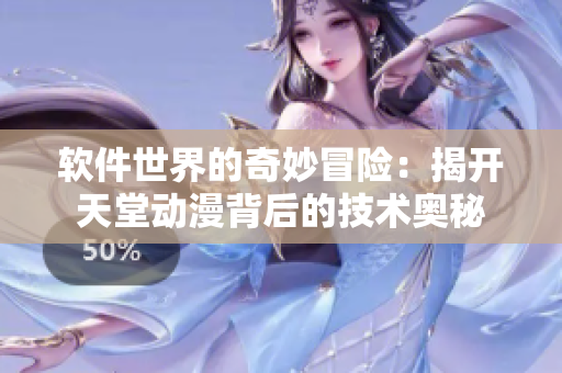 软件世界的奇妙冒险：揭开天堂动漫背后的技术奥秘