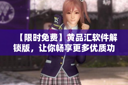 【限时免费】黄品汇软件解锁版，让你畅享更多优质功能