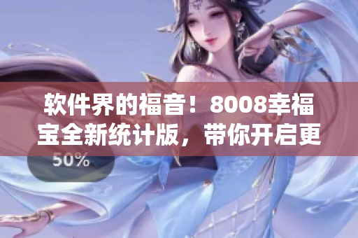 软件界的福音！8008幸福宝全新统计版，带你开启更高效软件写作之旅！