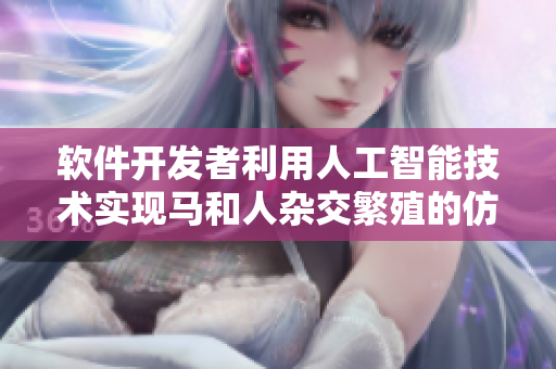 软件开发者利用人工智能技术实现马和人杂交繁殖的仿真模拟
