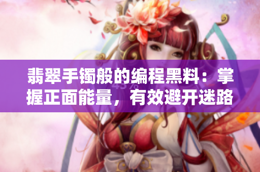 翡翠手镯般的编程黑料：掌握正面能量，有效避开迷路