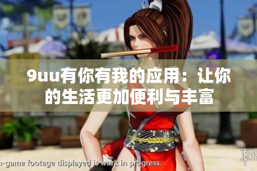 9uu有你有我的应用：让你的生活更加便利与丰富