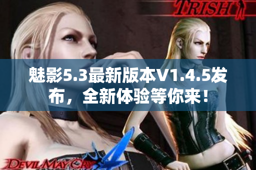 魅影5.3最新版本V1.4.5发布，全新体验等你来！