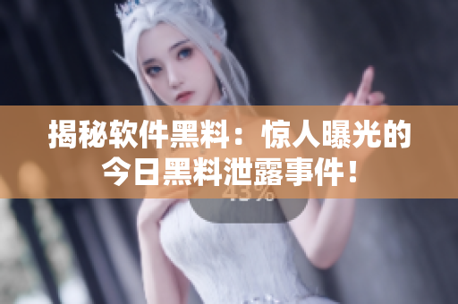揭秘软件黑料：惊人曝光的今日黑料泄露事件！