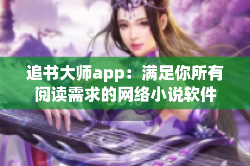 追书大师app：满足你所有阅读需求的网络小说软件