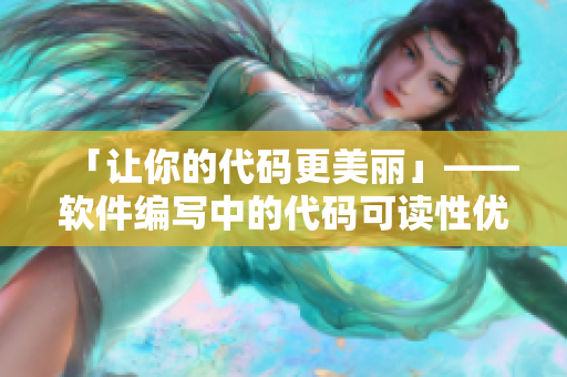 「让你的代码更美丽」——软件编写中的代码可读性优化技巧