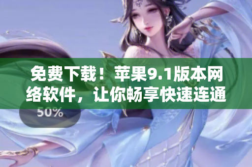 免费下载！苹果9.1版本网络软件，让你畅享快速连通！