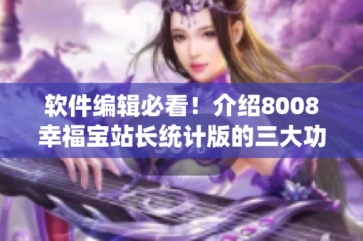 软件编辑必看！介绍8008幸福宝站长统计版的三大功能优势！