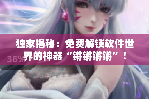 独家揭秘：免费解锁软件世界的神器“锵锵锵锵”！