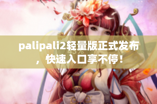 palipali2轻量版正式发布，快速入口享不停！