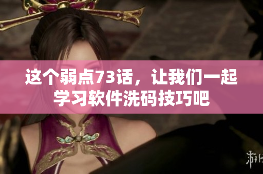 这个弱点73话，让我们一起学习软件洗码技巧吧