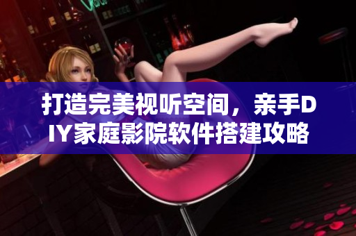打造完美视听空间，亲手DIY家庭影院软件搭建攻略