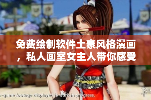 免费绘制软件土豪风格漫画，私人画室女主人带你感受绘画乐趣