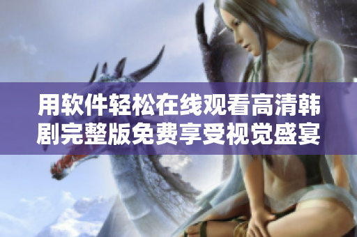 用软件轻松在线观看高清韩剧完整版免费享受视觉盛宴