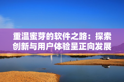 重温蜜芽的软件之路：探索创新与用户体验呈正向发展