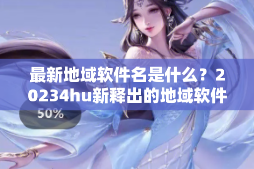 最新地域软件名是什么？20234hu新释出的地域软件测评