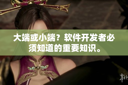 大端或小端？软件开发者必须知道的重要知识。