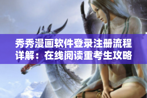 秀秀漫画软件登录注册流程详解：在线阅读重考生攻略