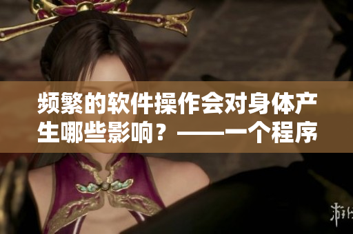 频繁的软件操作会对身体产生哪些影响？——一个程序员的健康隐患