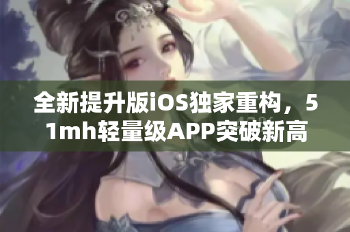 全新提升版iOS独家重构，51mh轻量级APP突破新高度