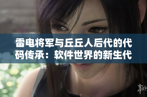 雷电将军与丘丘人后代的代码传承：软件世界的新生代力量