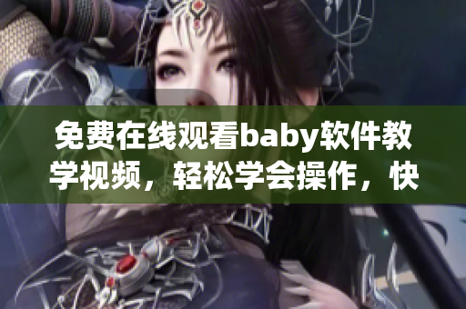 免费在线观看baby软件教学视频，轻松学会操作，快速上手！