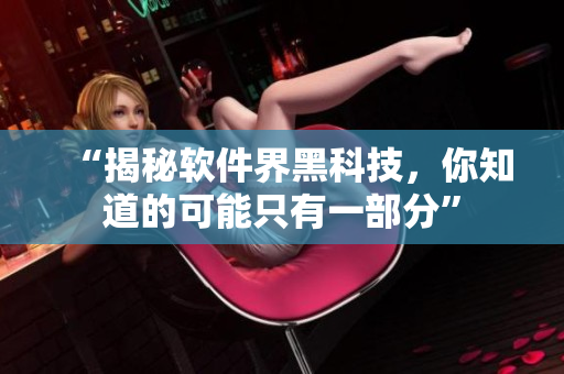 “揭秘软件界黑科技，你知道的可能只有一部分”