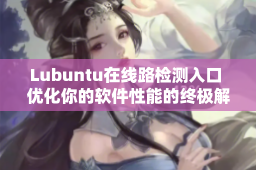 Lubuntu在线路检测入口 优化你的软件性能的终极解决方案