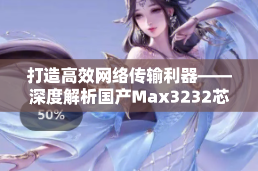 打造高效网络传输利器——深度解析国产Max3232芯片