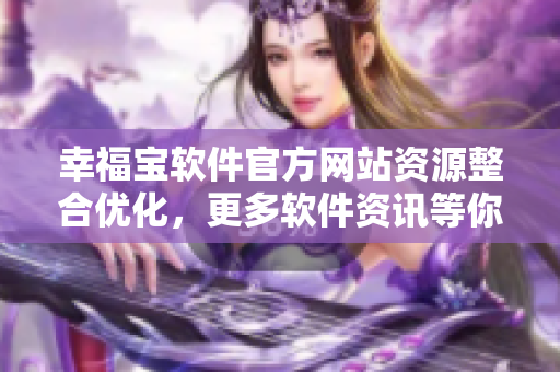 幸福宝软件官方网站资源整合优化，更多软件资讯等你来探索！