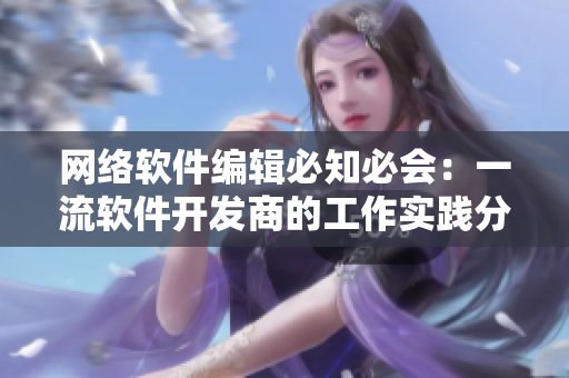 网络软件编辑必知必会：一流软件开发商的工作实践分析与经验分享